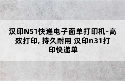 汉印N51快递电子面单打印机-高效打印, 持久耐用 汉印n31打印快递单